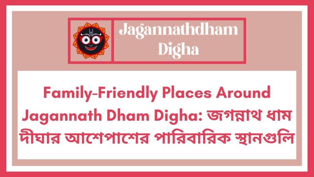 Family-Friendly Places Around Jagannath Dham Digha