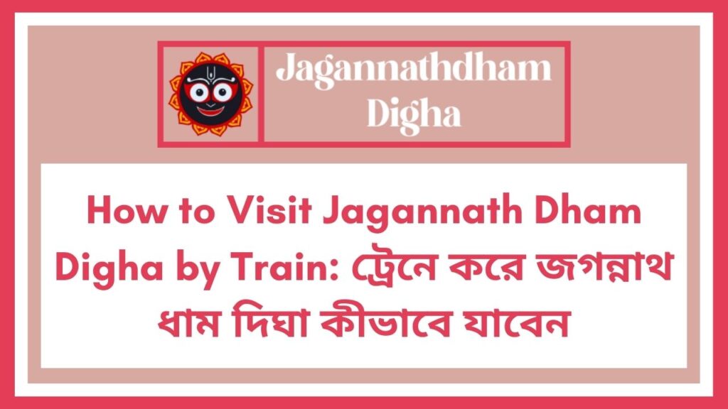 How to Visit Jagannath Dham Digha by Train